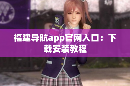 福建导航app官网入口：下载安装教程