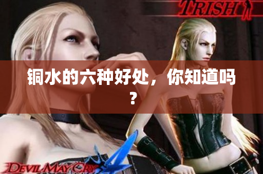 铜水的六种好处，你知道吗？