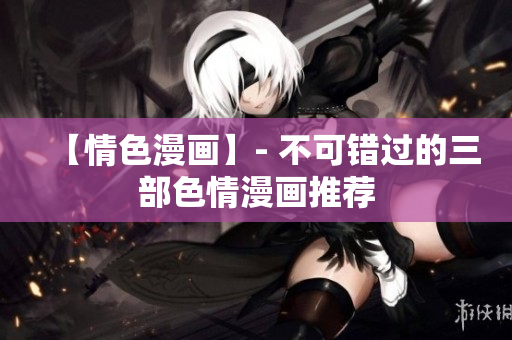 【情色漫画】- 不可错过的三部色情漫画推荐