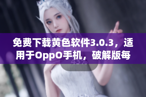 免费下载黄色软件3.0.3，适用于OppO手机，破解版每天更新