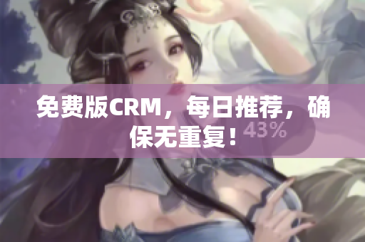 免费版CRM，每日推荐，确保无重复！