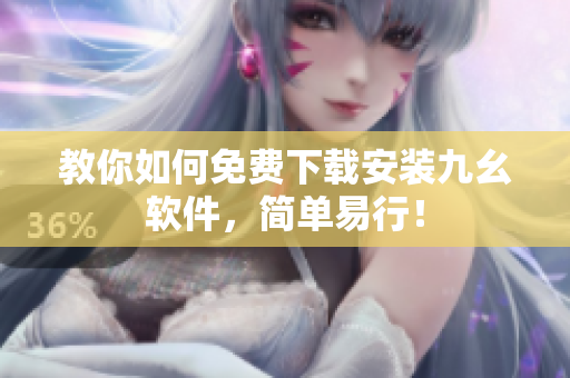 教你如何免费下载安装九幺软件，简单易行！