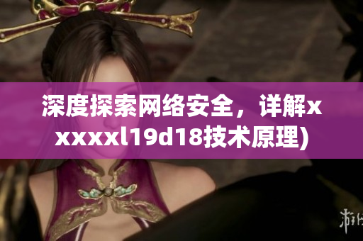 深度探索网络安全，详解xxxxxl19d18技术原理)