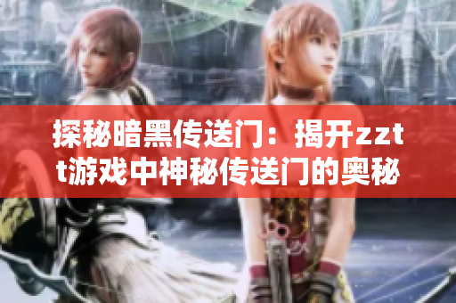 探秘暗黑传送门：揭开zztt游戏中神秘传送门的奥秘！