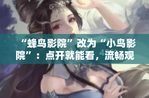 “蜂鸟影院”改为“小鸟影院”：点开就能看，流畅观影不卡顿！