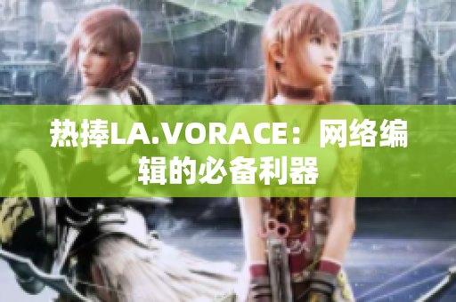 热捧LA.VORACE：网络编辑的必备利器