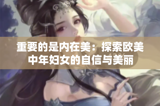 重要的是内在美：探索欧美中年妇女的自信与美丽