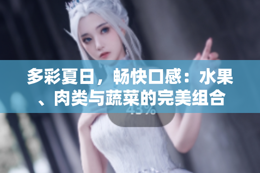 多彩夏日，畅快口感：水果、肉类与蔬菜的完美组合