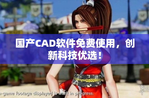 国产CAD软件免费使用，创新科技优选！