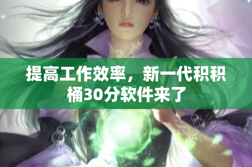 提高工作效率，新一代积积桶30分软件来了