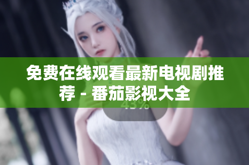 免费在线观看最新电视剧推荐 - 番茄影视大全