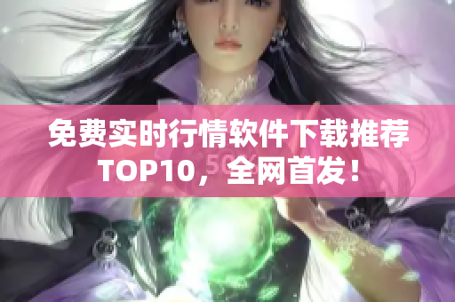 免费实时行情软件下载推荐TOP10，全网首发！