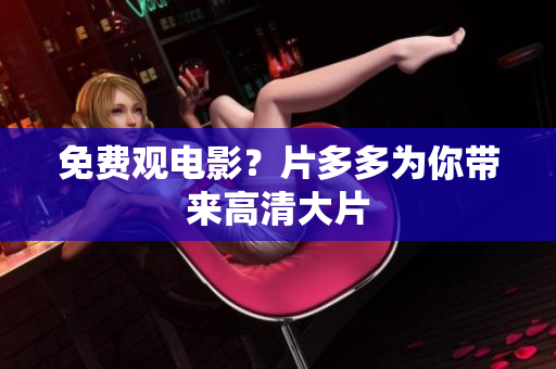 免费观电影？片多多为你带来高清大片