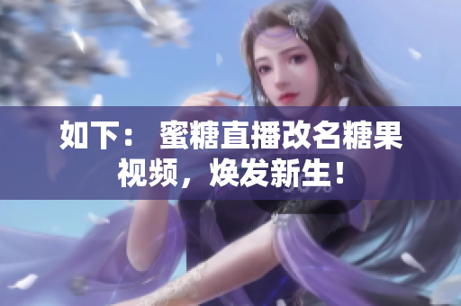 如下： 蜜糖直播改名糖果视频，焕发新生！