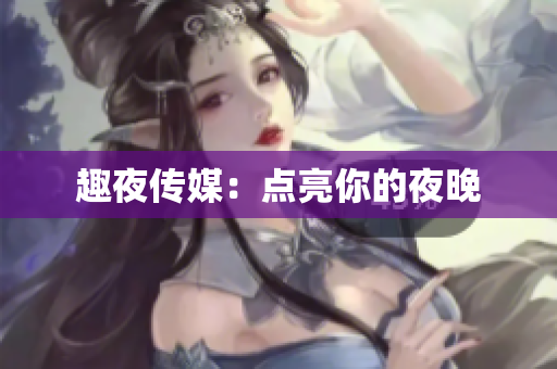 趣夜传媒：点亮你的夜晚