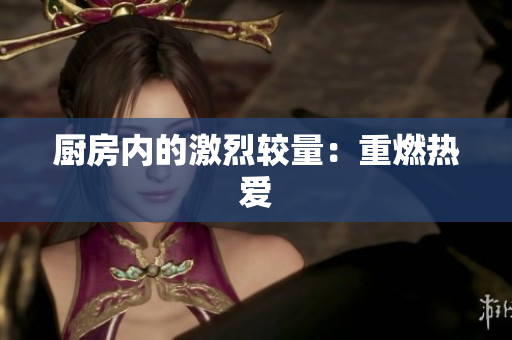 厨房内的激烈较量：重燃热爱