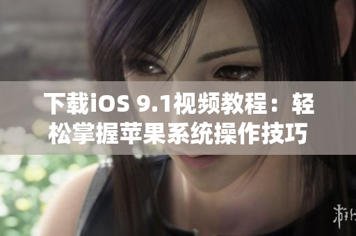 下载iOS 9.1视频教程：轻松掌握苹果系统操作技巧