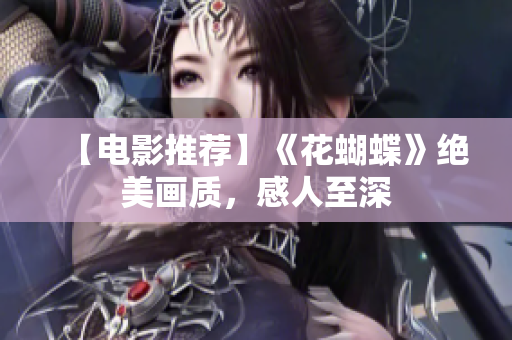 【电影推荐】《花蝴蝶》绝美画质，感人至深