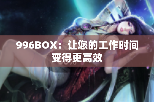 996BOX：让您的工作时间变得更高效