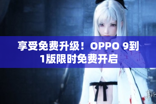 享受免费升级！OPPO 9到1版限时免费开启