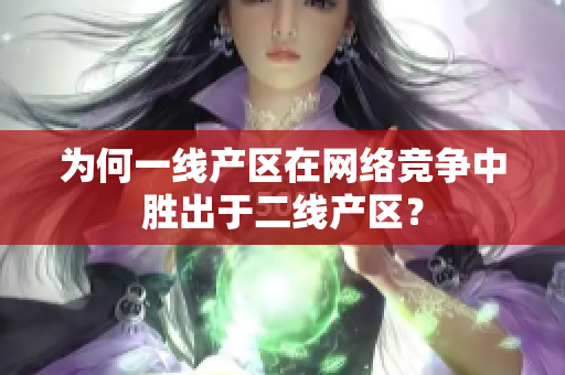 为何一线产区在网络竞争中胜出于二线产区？