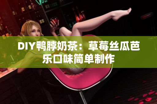 DIY鸭脖奶茶：草莓丝瓜芭乐口味简单制作