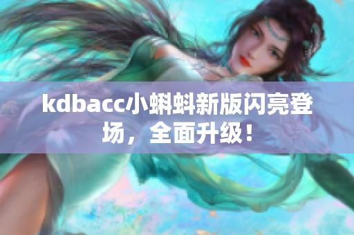 kdbacc小蝌蚪新版闪亮登场，全面升级！