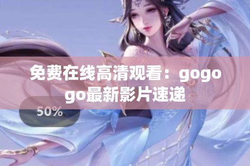 免费在线高清观看：gogogo最新影片速递