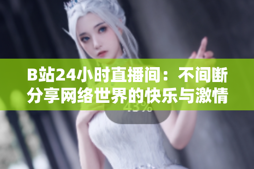 B站24小时直播间：不间断分享网络世界的快乐与激情