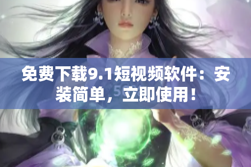 免费下载9.1短视频软件：安装简单，立即使用！