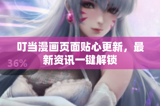 叮当漫画页面贴心更新，最新资讯一键解锁