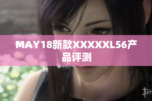 MAY18新款XXXXXL56产品评测