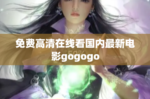 免费高清在线看国内最新电影gogogo