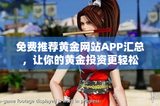 免费推荐黄金网站APP汇总，让你的黄金投资更轻松