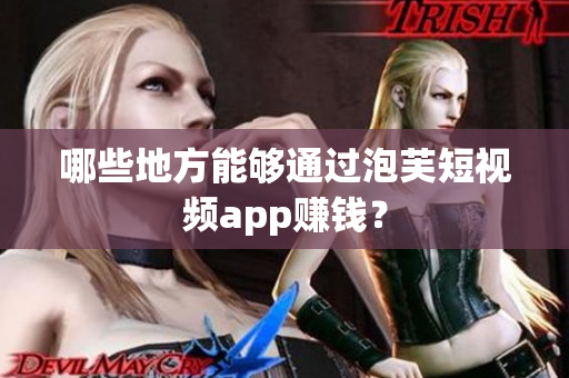 哪些地方能够通过泡芙短视频app赚钱？