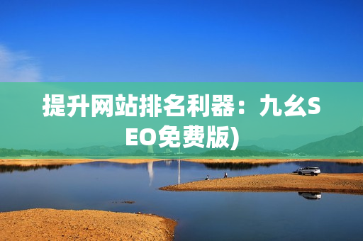 提升网站排名利器：九幺SEO免费版)
