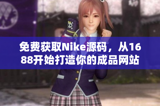 免费获取Nike源码，从1688开始打造你的成品网站