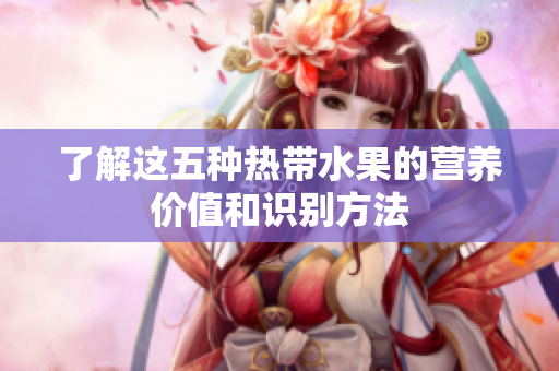 了解这五种热带水果的营养价值和识别方法
