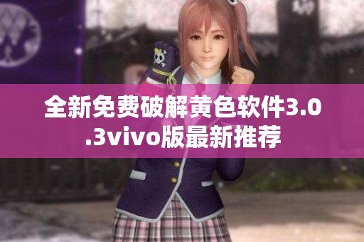 全新免费破解黄色软件3.0.3vivo版最新推荐