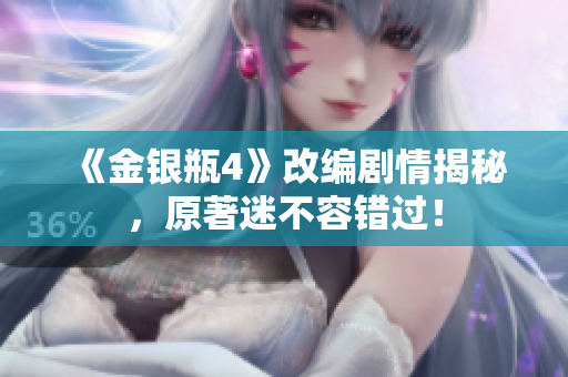 《金银瓶4》改编剧情揭秘，原著迷不容错过！