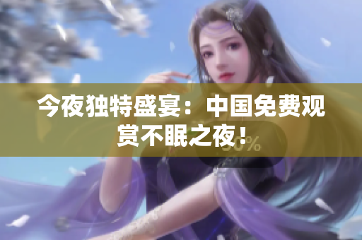 今夜独特盛宴：中国免费观赏不眠之夜！