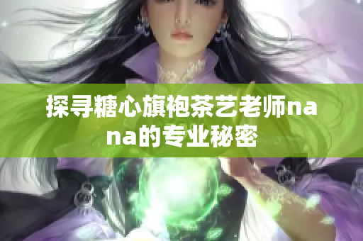 探寻糖心旗袍茶艺老师nana的专业秘密