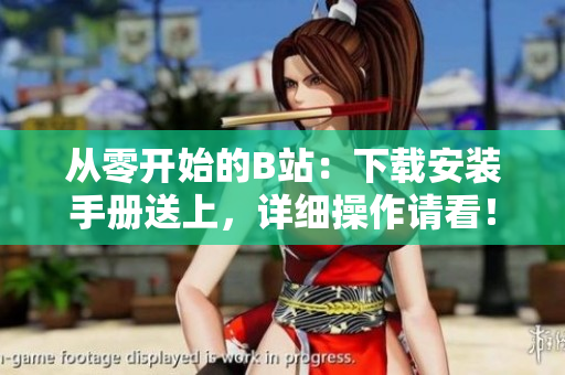 从零开始的B站：下载安装手册送上，详细操作请看！