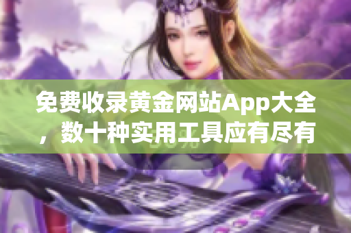 免费收录黄金网站App大全，数十种实用工具应有尽有！