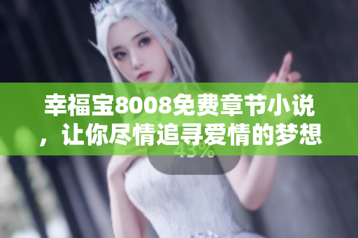 幸福宝8008免费章节小说，让你尽情追寻爱情的梦想