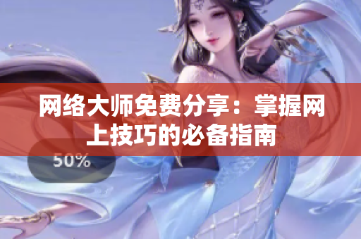 网络大师免费分享：掌握网上技巧的必备指南