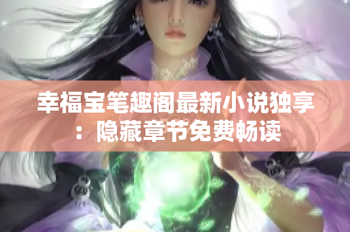 幸福宝笔趣阁最新小说独享：隐藏章节免费畅读