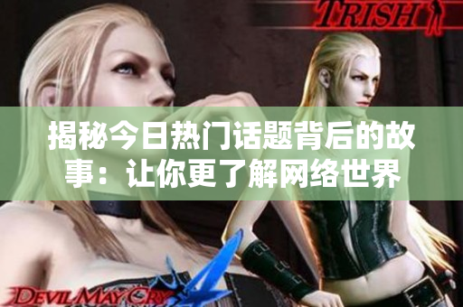揭秘今日热门话题背后的故事：让你更了解网络世界