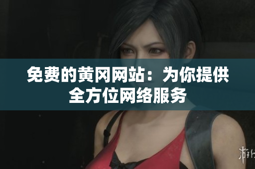 免费的黄冈网站：为你提供全方位网络服务