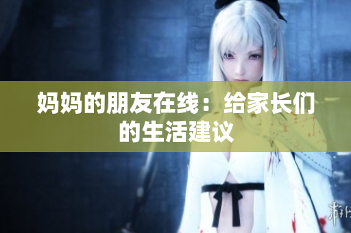 妈妈的朋友在线：给家长们的生活建议